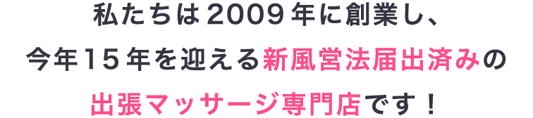 私たちは2009年に創業し、今年15年を迎える出張マッサージのお店です!