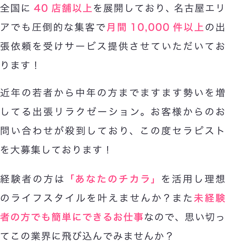 全国に40店舗以上を展開しており、名古屋エリアでも圧倒的な集客で月間10,000件以上の出張依頼を受けサービス提供させていただいております!